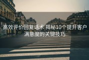 高效评价回复话术 揭秘10个提升客户满意度的关键技巧