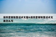 保养套餐销售话术文案&amp;保养套餐销售话术文案怎么写