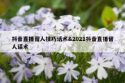 抖音直播留人技巧话术&amp;2021抖音直播留人话术