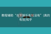 教程辅助“合意娱乐有挂没有”(真的有挂)知乎