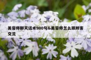 美容师聊天话术900句&amp;美容师怎么跟顾客交流