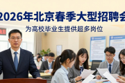 2026年北京春季大型招聘会，为高校毕业生提供超多岗位