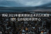 揭秘 2023年暖男撩妹话术的5大高效技巧 让你轻松俘获芳心