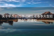 关于举办2025年“河北省春季大型招聘会”的通知