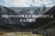 揭秘VIPKID销售话术 5招高效技巧 让你业绩翻倍