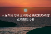 人保车险电销话术揭秘 高效技巧助你业绩翻倍必看
