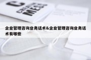 企业管理咨询业务话术&amp;企业管理咨询业务话术有哪些