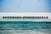 职校招生回访话术&amp;职校招生回访话术怎么说