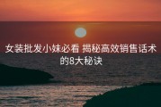 女装批发小妹必看 揭秘高效销售话术的8大秘诀