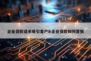 企业贷款话术吸引客户&amp;企业贷款如何营销