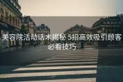 美容院活动话术揭秘 5招高效吸引顾客必看技巧