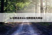 hr招聘话术&amp;hr招聘套路大揭秘