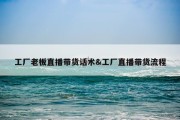 工厂老板直播带货话术&amp;工厂直播带货流程