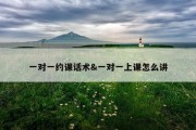 一对一约课话术&amp;一对一上课怎么讲