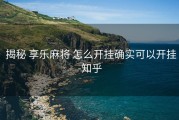  揭秘 享乐麻将 怎么开挂确实可以开挂-知乎