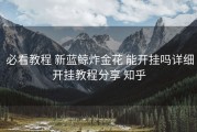  必看教程 新蓝鲸炸金花 能开挂吗详细开挂教程分享 知乎