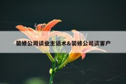 装修公司谈业主话术&amp;装修公司谈客户
