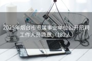 2025年烟台市市属事业单位公开招聘工作人员简章（182人）