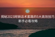 揭秘2023网销话术套路的5大高效技巧 新手必看攻略