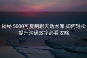 揭秘 5000可复制聊天话术库 如何轻松提升沟通效率必看攻略