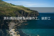 铁科腾跃招聘车间操作工、装卸工