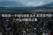 揭秘原一平保险销售话术 高效技巧助你业绩翻倍必看