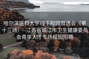 哈尔滨医科大学线下校园双选会（第十三场）--江苏省镇江市卫生健康委员会青年人才专场校园招聘