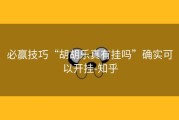 必赢技巧“胡胡乐真有挂吗”确实可以开挂-知乎