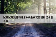 试乘试驾流程和话术&amp;试乘试驾流程和话术怎么写
