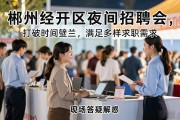 郴州经开区夜间招聘会，打破时间壁垒，满足多样求职需求