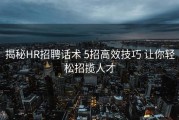揭秘HR招聘话术 5招高效技巧 让你轻松招揽人才