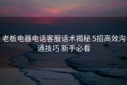 老板电器电话客服话术揭秘 5招高效沟通技巧 新手必看