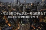4月26日镇江举办庆五一专场招聘会 60多家企业提供400多岗位