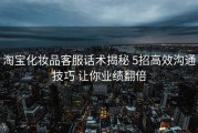 淘宝化妆品客服话术揭秘 5招高效沟通技巧 让你业绩翻倍
