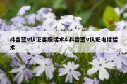抖音蓝v认证客服话术&amp;抖音蓝v认证电话话术