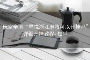 玩家亲测“星悦浙江麻将可以开挂吗”详细开挂教程- 知乎