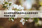 去4s店买车技巧和话术&amp;去4s店买车技巧和话术怎么说