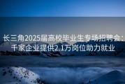长三角2025届高校毕业生专场招聘会：千家企业提供2.1万岗位助力就业