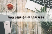 和女孩子聊天话术&amp;跟女生聊天话术