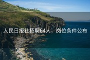 人民日报社招聘64人，岗位条件公布