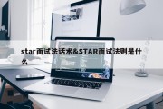 star面试法话术&amp;STAR面试法则是什么