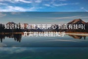  知识科普 福建天天开心 到底有挂吗(真实可以装挂)知乎