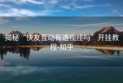 揭秘“快友互动有透视挂吗”开挂教程-知乎