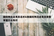 国际物流业务员话术&amp;做国际物流业务员需要掌握什么知识