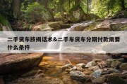 二手货车按揭话术&amp;二手车货车分期付款需要什么条件