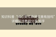 知识科普“红心吴江麻将究竟有挂吗”详细开挂教程分享 知乎