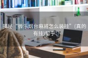 揭秘“微乐烟台麻将怎么装挂”(真的有挂)知乎