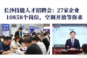 长沙技能人才招聘会：27家企业10858个岗位，空调开放等你来