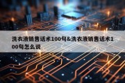 洗衣液销售话术100句&amp;洗衣液销售话术100句怎么说