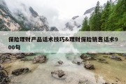 保险理财产品话术技巧&amp;理财保险销售话术900句